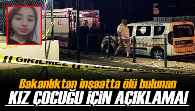 Bakanlıktan inşaatta ölü bulunan kız çocuğu hakkında açıklama