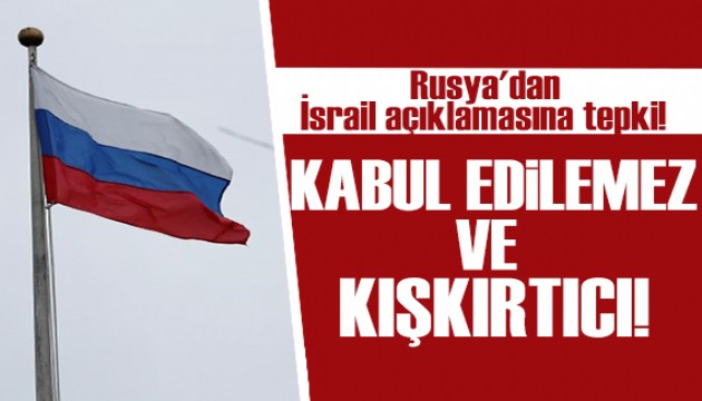 Rusya'dan İsrail açıklamasına tepki : Kabul edilemez ve kışkırtıcı!