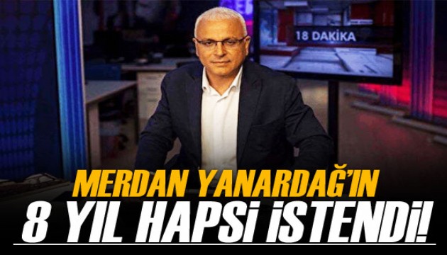 Merdan Yanardağ’a 8 yıl 2 aya kadar hapis talebi