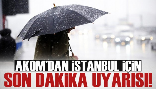 AKOM'dan İstanbul için son dakika uyarısı!