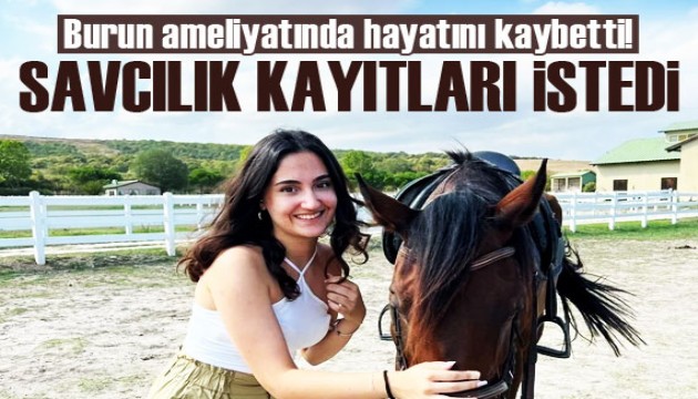 Burun estetiği ameliyatında ölen Heval Pekgöz için başsavcılık kayıtları istedi