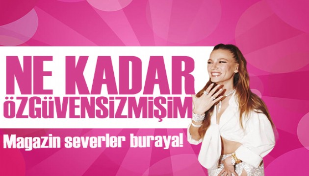 Serenay Sarıkaya'dan şaşırtan itiraf! 'Ne kadar özgüvensizmişim'