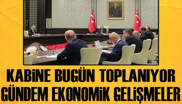 Kabine bugün toplanıyor! Gündem ekonomi