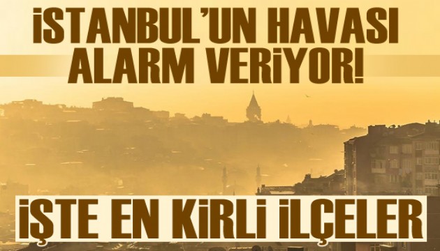 İstanbul'un havası alarm veriyor: İşte en kirli ilçeler!