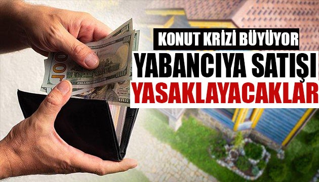 Konut krizi büyüyor! Yabancıya satış yasağı geliyor