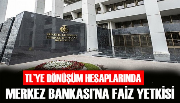 TL'ye dönüşüm hesaplarında Merkez Bankası'na faiz yetkisi!