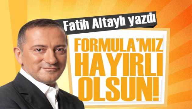 Fatih Altaylı yazdı: Formula’mız hayırlı olsun