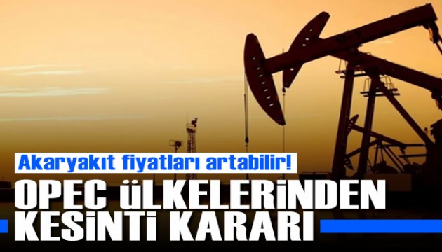 Akaryakıt fiyatları artabilir: OPEC'ten kesinti kararı!