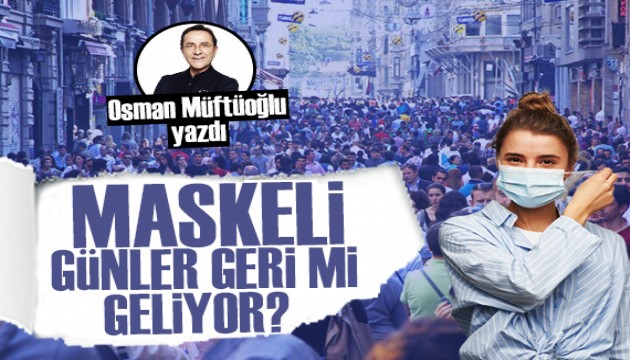 Osman Müftüoğlu yazdı: Maskeli günler geri mi geliyor?