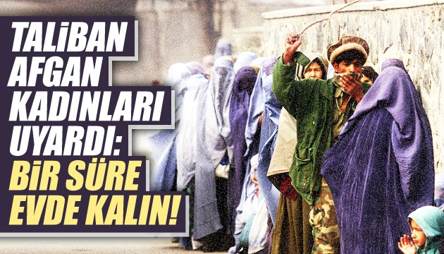 Taliban, Afgan kadınları uyardı: Evde kalın!