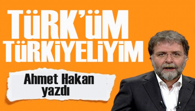 Ahmet Hakan yazdı: Türk’üm Türkiyeliyim