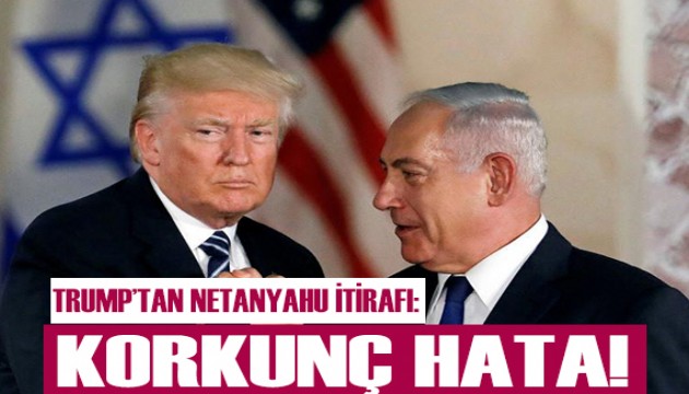 Trump'tan Netanyahu itirafı!