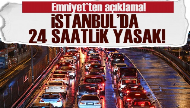 Emniyet'ten açıklama: İstanbul'da 24 saatlik yasak!