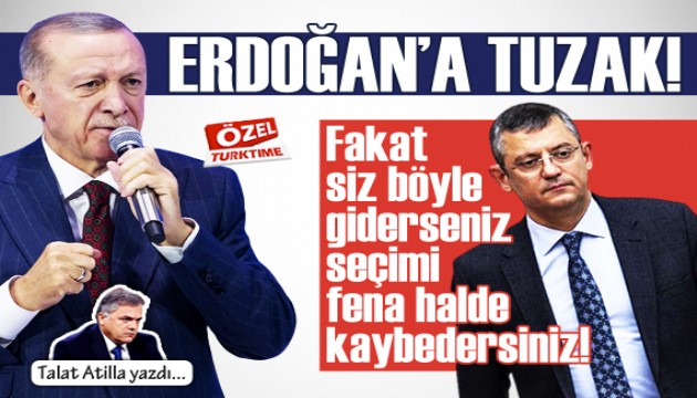 Talat Atilla yazdı: Erdoğan'a tuzak! Fakat siz böyle giderseniz seçimi fena halde kaybedersiniz!