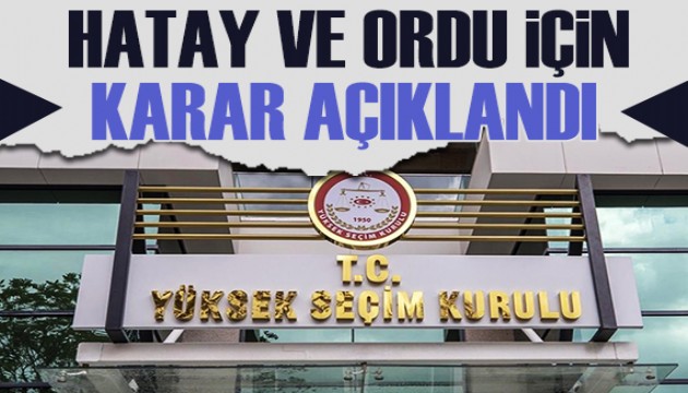 YSK'nın Hatay ve Ordu için yapılan itirazlara kararı açıklandı