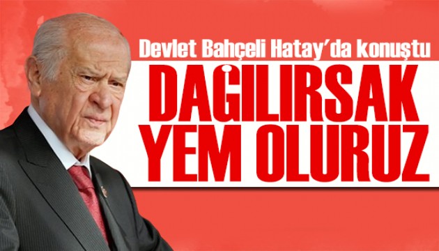 Bahçeli Hatay'da konuştu: Dağılırsak yem oluruz