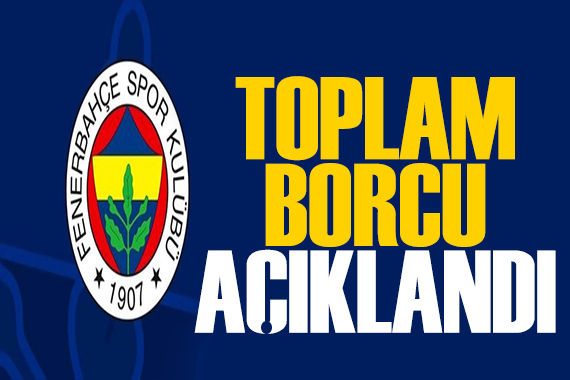 Fenerbahçe'nin toplam borcu açıklandı