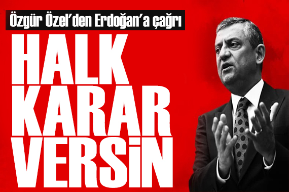 Özgür Özel'den Erdoğan'a çağrı: Halk karar versin