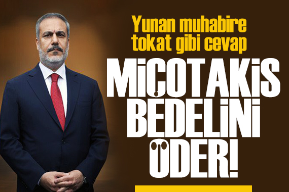 Bakan Fidan'dan Yunan muhabire tokat gibi cevap: Miçotakis bedel öder