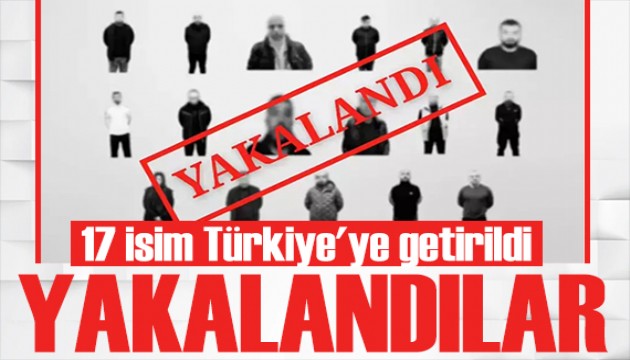 Bakan Yerlikaya duyurdu: 17 isim Türkiye'ye getirildi