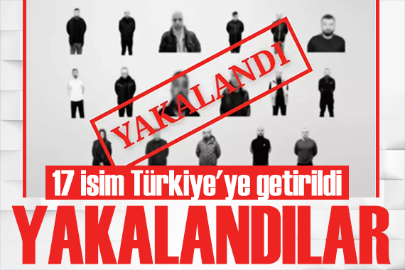 Bakan Yerlikaya duyurdu: 17 isim Türkiye'ye getirildi