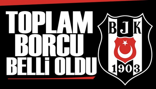 Beşiktaş'ın toplam borcu belli oldu!