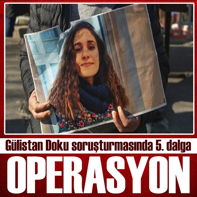 Gülistan Doku dosyasında 5.dalga operasyon! 10 şüpheli gözaltında