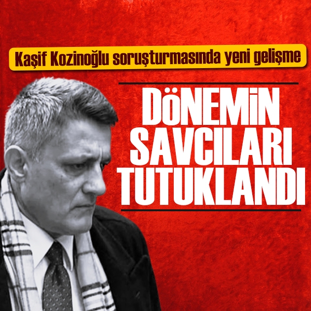 Kaşif Kozinoğlu dosyasında yeni gelişme: Dönemin savcıları tutuklandı