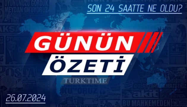 26 Temmuz 2024 Turktime Günün Özeti