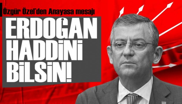 Özgür Özel'den Anayasa mesajı: Erdoğan haddini bilsin