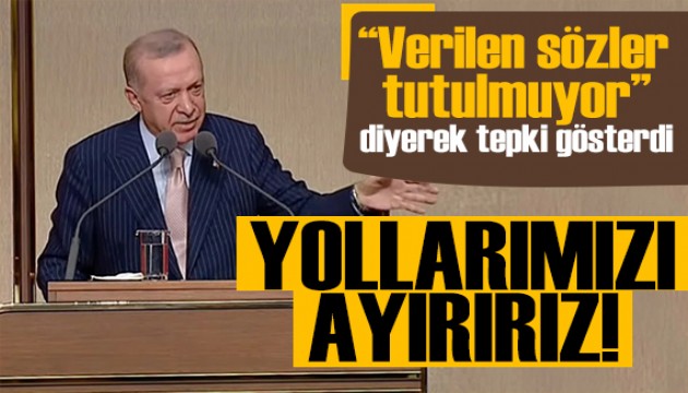 Erdoğan 'Verilen sözler tutulmuyor' diyerek tepki gösterdi: Gerekirse yolları ayırırız