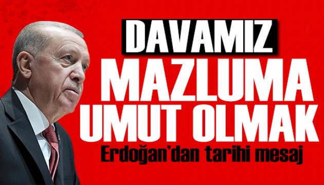 Erdoğan'dan tarihi mesaj: Davamız mazluma umut olmak