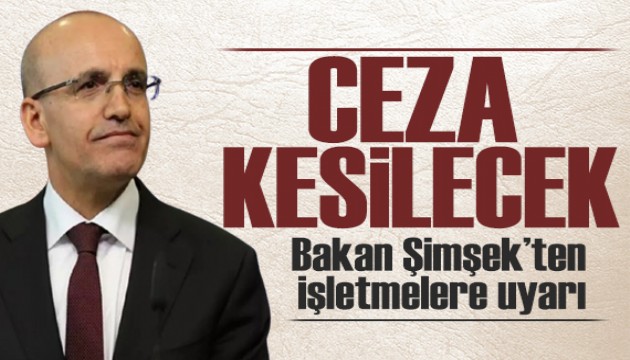 Bakan Şimşek'ten işletmelere uyarı: Ceza kesilecek!