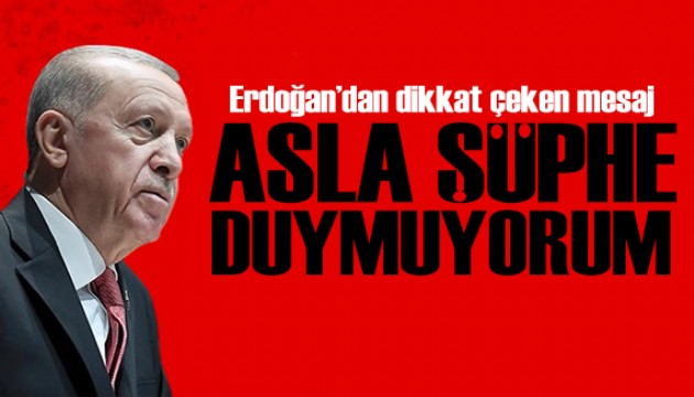 Erdoğan'dan dikkat çeken mesaj: Asla şüphe duymuyorum