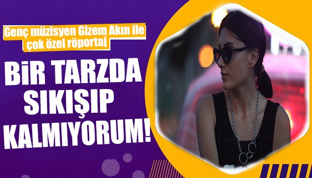 Gizem Akın: Bir tarzda sıkışıp kalmıyorum!