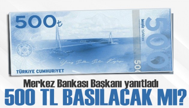 Merkez Bankası Başkanı iddialara yanıt verdi: 500 TL'lik banknot basılacak mı?