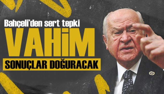 Bahçeli'den çok sert açıklama: Vahim sonuçlar doğuracak!