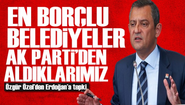 Özgür Özel'den Erdoğan'a tepki: En borçlu belediyeler AK Parti'den aldıklarımız