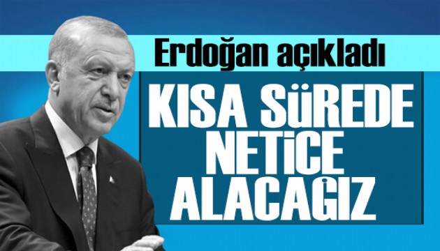 Cumhurbaşkanı Erdoğan açıkladı: Kısa sürede netice alacağız