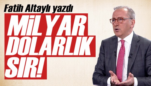 Fatih Altaylı köşesine taşıdı: Milyar dolarlık sır!