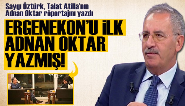 Saygı Öztürk Talat Atilla'nın Adnan Oktar röportajını yazdı: Ergenekon'u ilk Adnan Oktar yazmış!