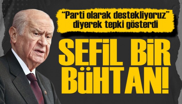 Bahçeli 'parti olarak destekliyoruz' diyerek tepki gösterdi: Sefil bir bühtan!