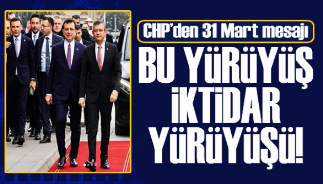 CHP'den 31 Mart mesajı: Bu yürüyüş iktidar yürüyüşüdür!