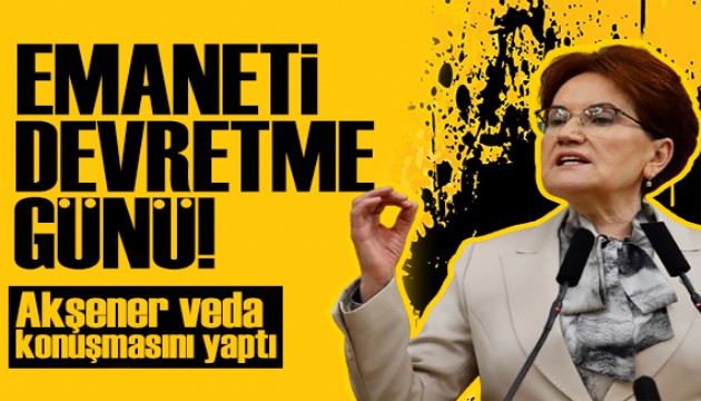 Gözler İYİ Parti'de! Akşener veda konuşmasını yaptı: Son kez konuşuyorum!