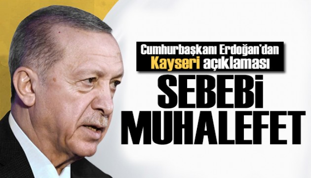 Erdoğan'dan Kayseri açıklaması: Sebebi muhalefetin söylemleri