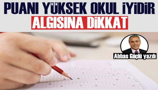 Abbas Güçlü yazdı: Puanı yüksek okul iyi okul algısı yanlış