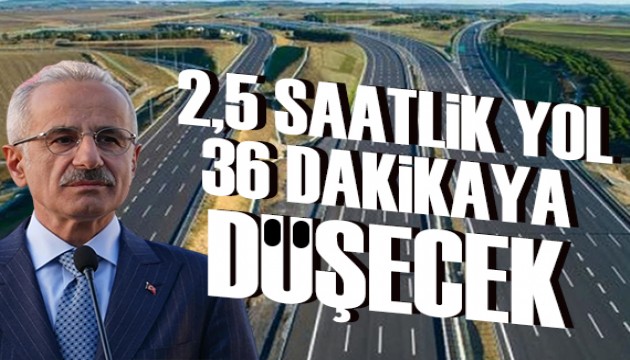 Bakan Uraloğlu açıkladı: 2,5 saatlik yol 36 dakikaya inecek