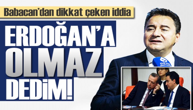 Babacan'dan çarpıcı iddia: Erdoğan'a 'olmaz' dedim