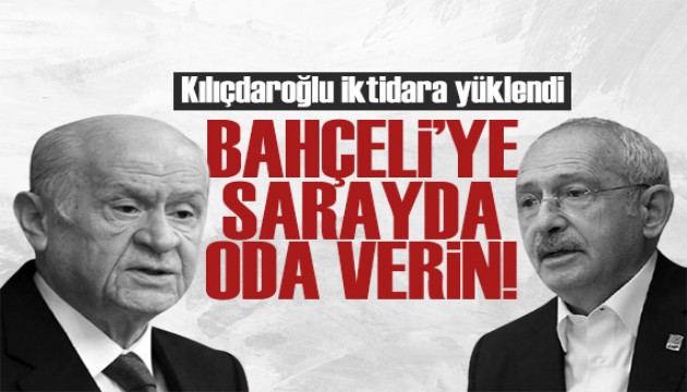 Kılıçdaroğlu iktidara yüklendi: Bahçeli'ye sarayda oda verin!