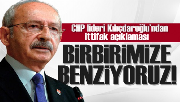 Kılıçdaroğlu'ndan ittifak açıklaması: Birbirimize benziyoruz